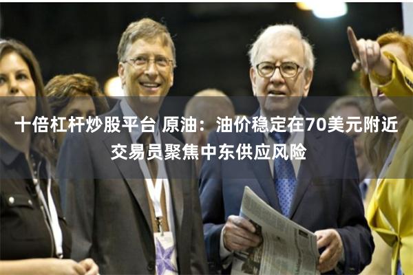 十倍杠杆炒股平台 原油：油价稳定在70美元附近 交易员聚焦中东供应风险