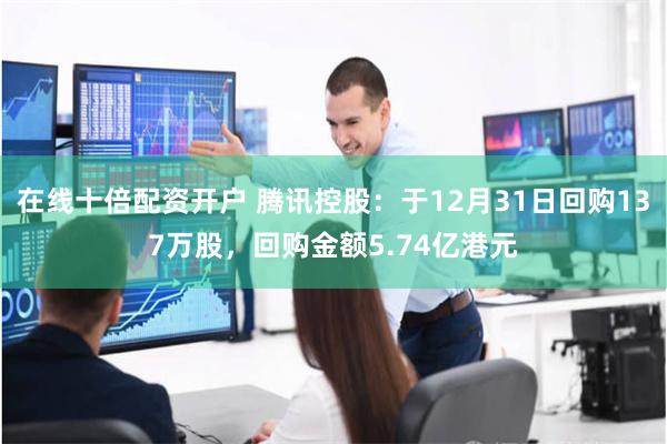 在线十倍配资开户 腾讯控股：于12月31日回购137万股，回